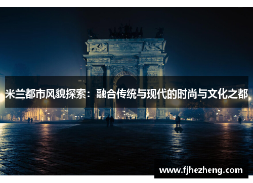 米兰都市风貌探索：融合传统与现代的时尚与文化之都