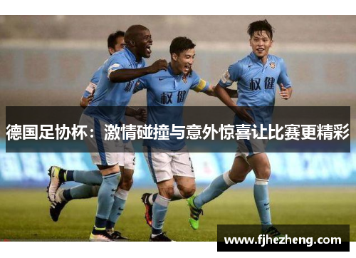 德国足协杯:激情碰撞与意外惊喜让比赛更精彩 德国足协杯:激情碰撞与意外惊喜让比赛更精彩