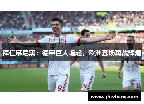 拜仁慕尼黑:德甲巨人崛起,欧洲赛场再战辉煌 拜仁慕尼黑:德甲巨人崛起,欧洲赛场再战辉煌