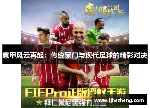 意甲风云再起:传统豪门与现代足球的精彩对决 意甲风云再起:传统豪门与现代足球的精彩对决