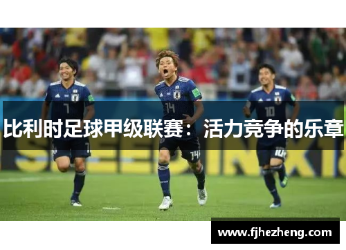比利时足球甲级联赛:活力竞争的乐章 比利时足球甲级联赛:活力竞争的乐章