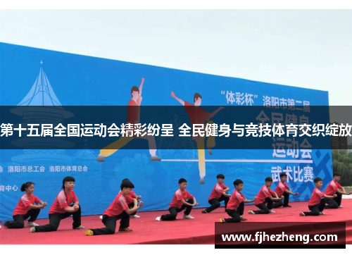 第十五届全国运动会精彩纷呈 全民健身与竞技体育交织绽放 第十五届全国运动会精彩纷呈 全民健身与竞技体育交织绽放