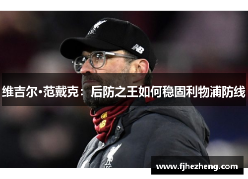 维吉尔·范戴克:后防之王如何稳固利物浦防线 维吉尔·范戴克:后防之王如何稳固利物浦防线