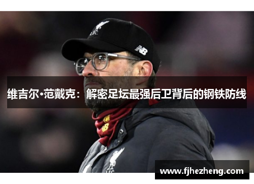 维吉尔·范戴克:解密足坛最强后卫背后的钢铁防线 维吉尔·范戴克:解密足坛最强后卫背后的钢铁防线