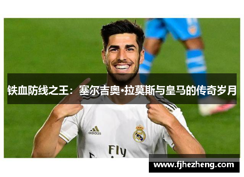 铁血防线之王:塞尔吉奥·拉莫斯与皇马的传奇岁月 铁血防线之王:塞尔吉奥·拉莫斯与皇马的传奇岁月