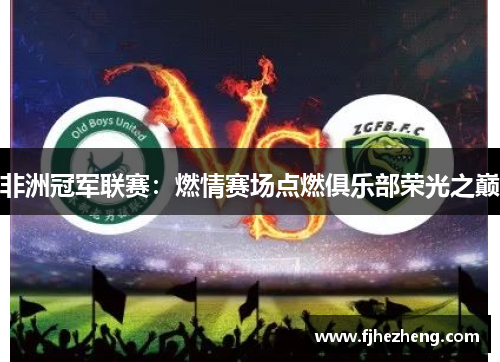 非洲冠军联赛:燃情赛场点燃俱乐部荣光之巅 非洲冠军联赛:燃情赛场点燃俱乐部荣光之巅