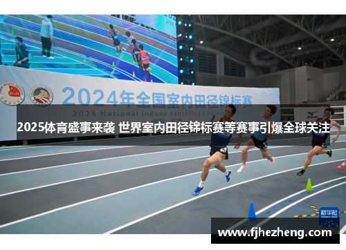 2025体育盛事来袭 世界室内田径锦标赛等赛事引爆全球关注 2025体育盛事来袭 世界室内田径锦标赛等赛事引爆全球关注