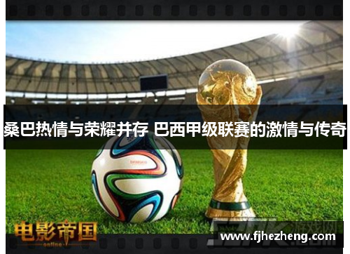 桑巴热情与荣耀并存 巴西甲级联赛的激情与传奇 桑巴热情与荣耀并存 巴西甲级联赛的激情与传奇
