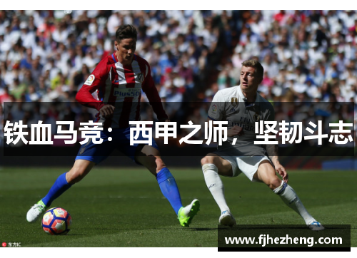 铁血马竞:西甲之师,坚韧斗志 铁血马竞:西甲之师,坚韧斗志