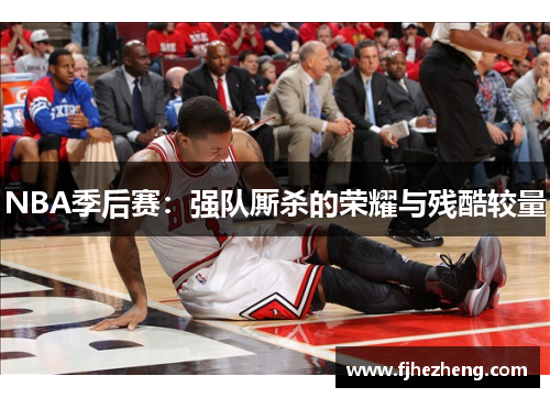 NBA季后赛:强队厮杀的荣耀与残酷较量 NBA季后赛:强队厮杀的荣耀与残酷较量