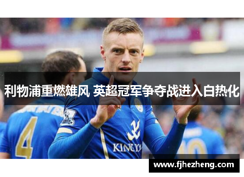 利物浦重燃雄风 英超冠军争夺战进入白热化 利物浦重燃雄风 英超冠军争夺战进入白热化