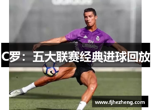C罗:五大联赛经典进球回放 C罗:五大联赛经典进球回放