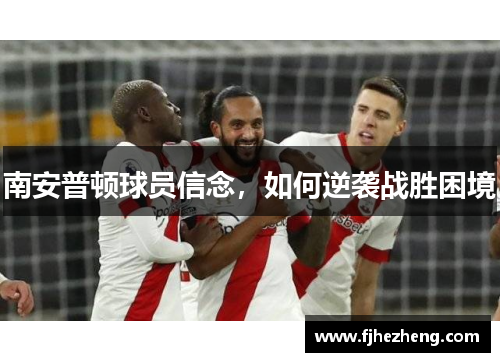 南安普顿球员信念,如何逆袭战胜困境 南安普顿球员信念,如何逆袭战胜困境