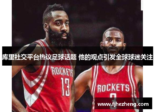 库里社交平台热议足球话题 他的观点引发全球球迷关注 库里社交平台热议足球话题 他的观点引发全球球迷关注