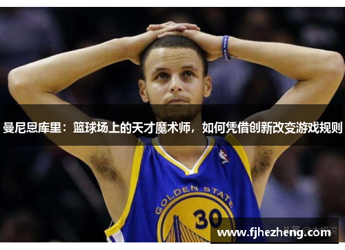 曼尼恩库里:篮球场上的天才魔术师,如何凭借创新改变游戏规则 曼尼恩库里:篮球场上的天才魔术师,如何凭借创新改变游戏规则